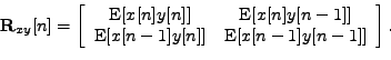 \begin{displaymath}
\mathbf{R}_{xy}[n] = \left[
\begin{array}{cc}
\mathrm{E}[x[n...
...{E}[x[n-1]y[n]] & \mathrm{E}[x[n-1]y[n-1]]
\end{array}\right].
\end{displaymath}