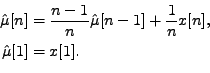 \begin{equation*}\begin{aligned}\hat{\mu}[n] &= \frac{n-1}{n}\hat{\mu}[n-1] + \frac{1}{n} x[n], \\ \hat{\mu}[1] &= x[1]. \nonumber \end{aligned}\end{equation*}