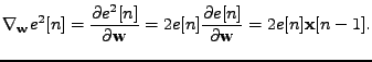 $\displaystyle \nabla_{\mathbf{w}}e^2[n] = \frac{\partial e^2[n]}{\partial \math...
...}
=
2 e[n] \frac{\partial e[n]}{\partial \mathbf{w}}
=
2 e[n] \mathbf{x}[n-1].
$