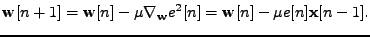 $\displaystyle \mathbf{w}[n+1] = \mathbf{w}[n] - \mu \nabla_{\mathbf{w}}e^2[n] = \mathbf{w}[n] - \mu e[n] \mathbf{x}[n-1].$