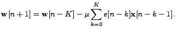 $\displaystyle \mathbf{w}[n+1] = \mathbf{w}[n-K] - \mu \sum_{k=0}^{K} e[n-k] \mathbf{x}[n-k-1].
$