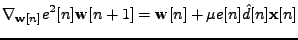 $\displaystyle \nabla_{\mathbf{w}[n]}e^2[n] \mathbf{w}[n+1] = \mathbf{w}[n] + \mu e[n] \hat{d}[n] \mathbf{x}[n]$