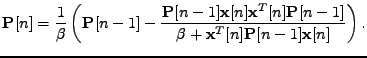$\displaystyle \mathbf{P}[n] = \frac{1}{\beta} \left( \mathbf{P}[n-1] - \frac{\m...
...mathbf{P}[n-1]} {\beta + \mathbf{x}^T[n]\mathbf{P}[n-1]\mathbf{x}[n]} \right) .$