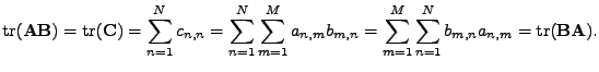 $\displaystyle \mathrm{tr}(\mathbf{A}\mathbf{B}) = \mathrm{tr}(\mathbf{C}) = \su...
..._{m=1}^{M} \sum_{n=1}^{N} b_{m,n} a_{n,m} = \mathrm{tr}(\mathbf{B}\mathbf{A}) .$