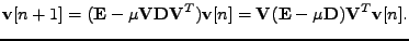 $\displaystyle \mathbf{v}[n+1] = (\mathbf{E} - \mu \mathbf{V}\mathbf{D}\mathbf{V...
...hbf{v}[n] = \mathbf{V}(\mathbf{E} - \mu \mathbf{D})\mathbf{V}^T \mathbf{v}[n] .$