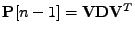 $ \mathbf{P}[n-1] = \mathbf{V} \mathbf{D} \mathbf{V}^T$