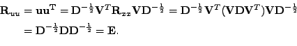 \begin{equation*}\begin{aligned}\mathbf{R}_{uu} &= \mathrm{\mathbf{u}\mathbf{u}^...
...}\mathbf{D}\mathbf{D}^{-\frac{1}{2}} = \mathbf{E} . \end{aligned}\end{equation*}