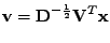 $\displaystyle \mathbf{v} = \mathbf{D}^{-\frac{1}{2}}\mathbf{V}^T\mathbf{x}$