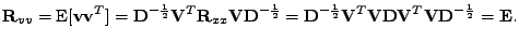 $\displaystyle \mathbf{R}_{vv} = \mathrm{E}[\mathbf{v}\mathbf{v}^T] = \mathbf{D}...
...hbf{V}\mathbf{D}\mathbf{V}^T \mathbf{V}\mathbf{D}^{-\frac{1}{2}} = \mathbf{E} .$